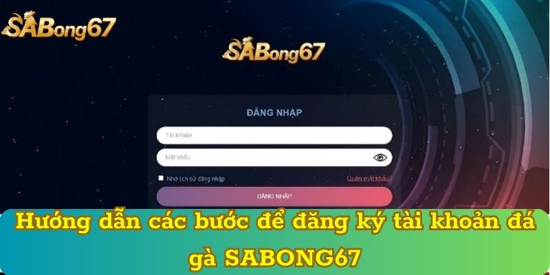 Hướng dẫn các bước để đăng ký tài khoản đá gà SABONG67
